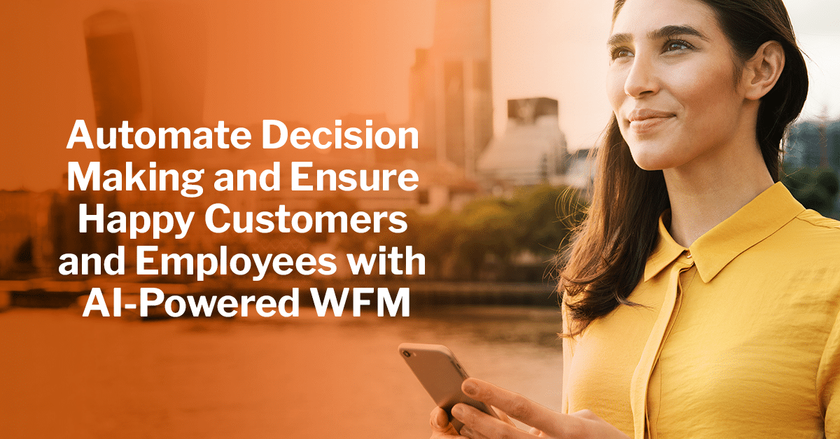 Automate Decision Making and Ensure Happy Customers and Employees with AI-Powered WFM